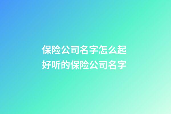 保险公司名字怎么起 好听的保险公司名字-第1张-公司起名-玄机派